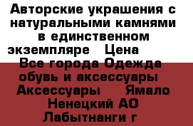 Авторские украшения с натуральными камнями в единственном экземпляре › Цена ­ 700 - Все города Одежда, обувь и аксессуары » Аксессуары   . Ямало-Ненецкий АО,Лабытнанги г.